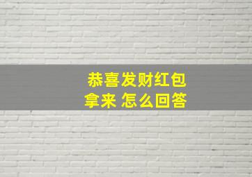 恭喜发财红包拿来 怎么回答